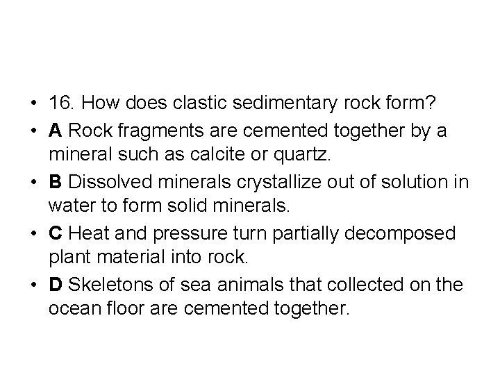  • 16. How does clastic sedimentary rock form? • A Rock fragments are