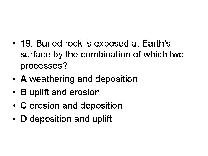  • 19. Buried rock is exposed at Earth’s surface by the combination of