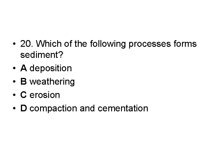  • 20. Which of the following processes forms sediment? • A deposition •