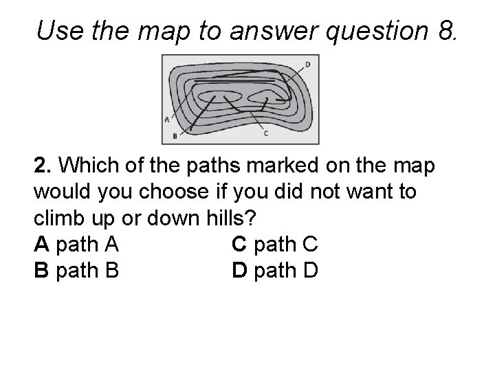 Use the map to answer question 8. 2. Which of the paths marked on Use the map to answer question 8. 2. Which of the paths marked on