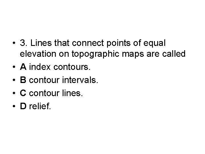  • 3. Lines that connect points of equal elevation on topographic maps are