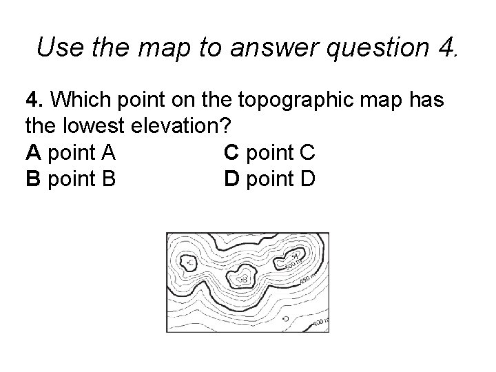 Use the map to answer question 4. 4. Which point on the topographic map