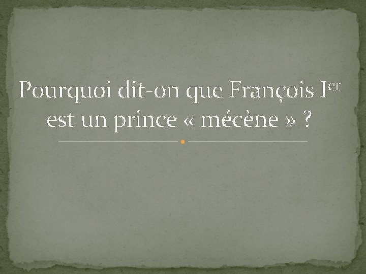 Pourquoi dit-on que François est un prince « mécène » ? er I 