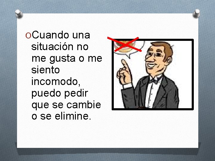 OCuando una situación no me gusta o me siento incomodo, puedo pedir que se