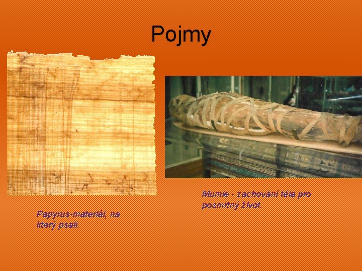 Pojmy Papyrus-materiál, na který psali. Mumie - zachování těla pro posmrtný život. 