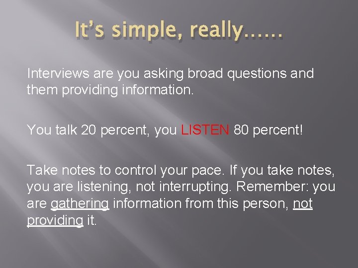 It’s simple, really…… Interviews are you asking broad questions and them providing information. You