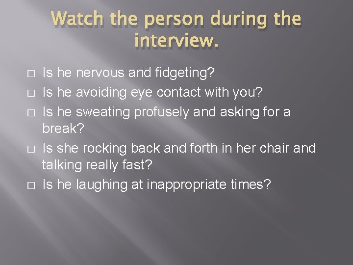 Watch the person during the interview. � � � Is he nervous and fidgeting?