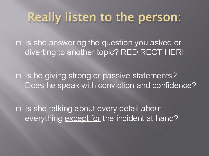 Really listen to the person: � Is she answering the question you asked or