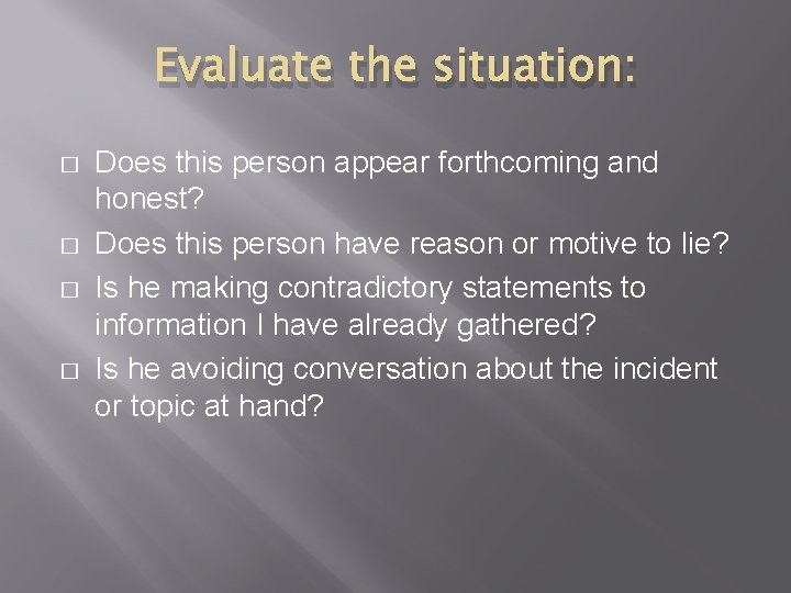 Evaluate the situation: � � Does this person appear forthcoming and honest? Does this