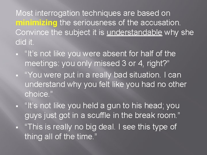 Most interrogation techniques are based on minimizing the seriousness of the accusation. Convince the