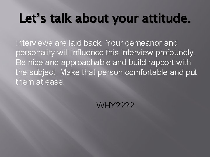 Let’s talk about your attitude. Interviews are laid back. Your demeanor and personality will