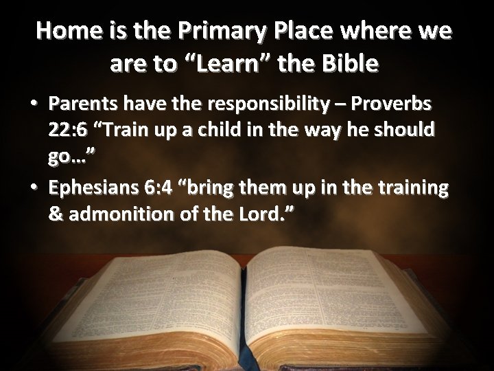 Home is the Primary Place where we are to “Learn” the Bible • Parents