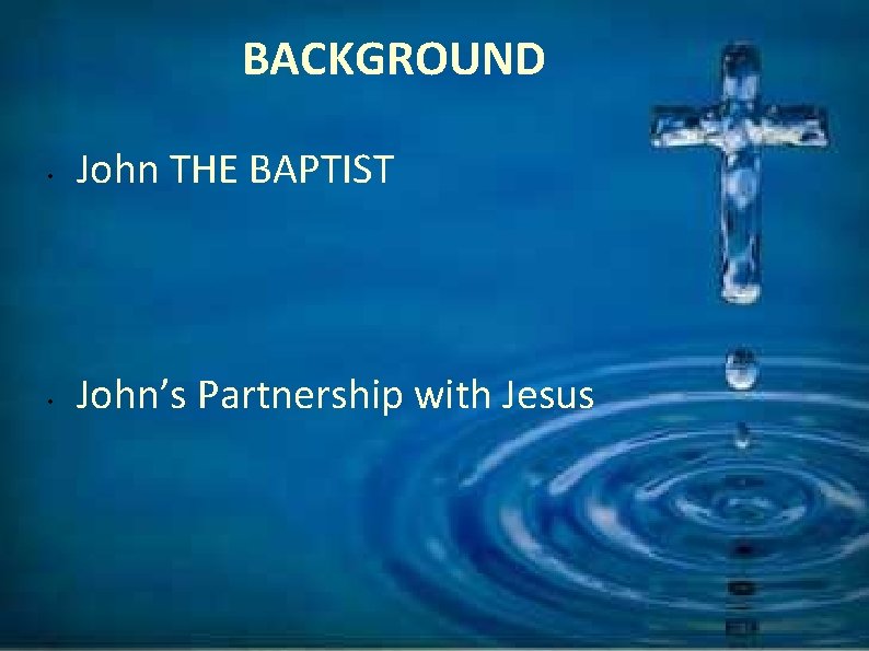 BACKGROUND • John THE BAPTIST • John’s Partnership with Jesus 