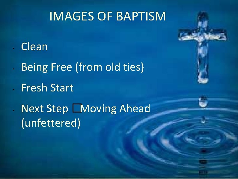 IMAGES OF BAPTISM • Clean • Being Free (from old ties) • Fresh Start