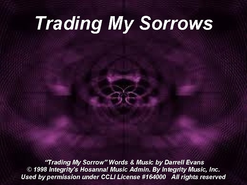 Trading My Sorrows “Trading My Sorrow” Words & Music by Darrell Evans © 1998