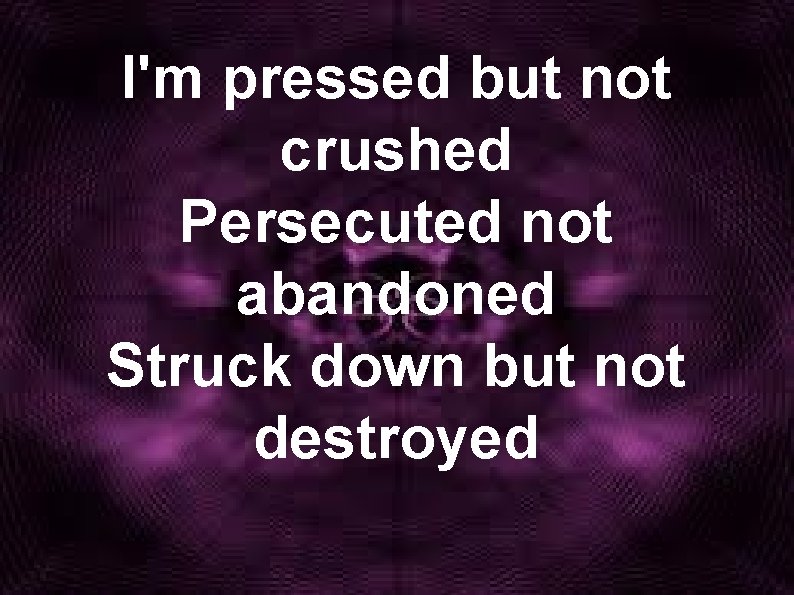 I'm pressed but not crushed Persecuted not abandoned Struck down but not destroyed 