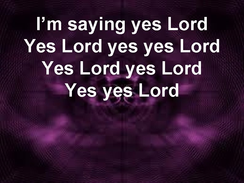 I’m saying yes Lord Yes Lord yes Lord Yes yes Lord 