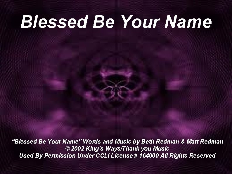 Blessed Be Your Name “Blessed Be Your Name” Words and Music by Beth Redman