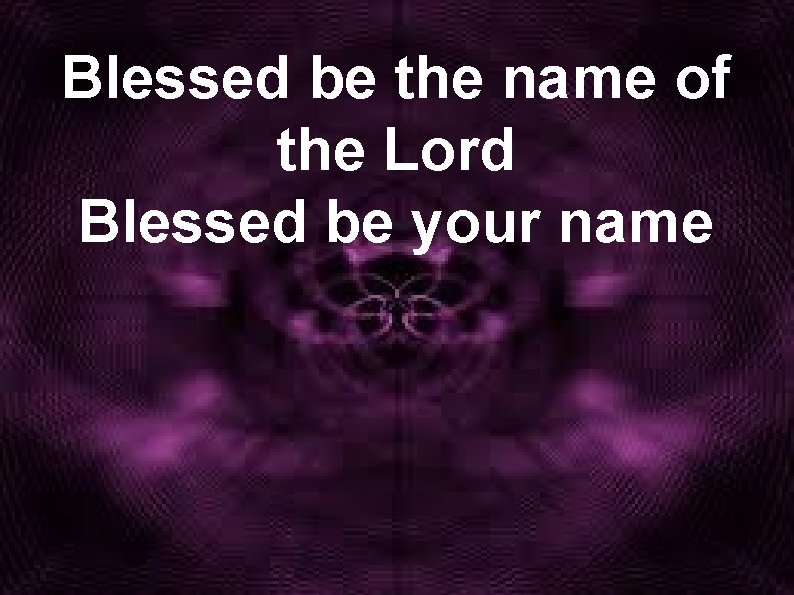 Blessed be the name of the Lord Blessed be your name 