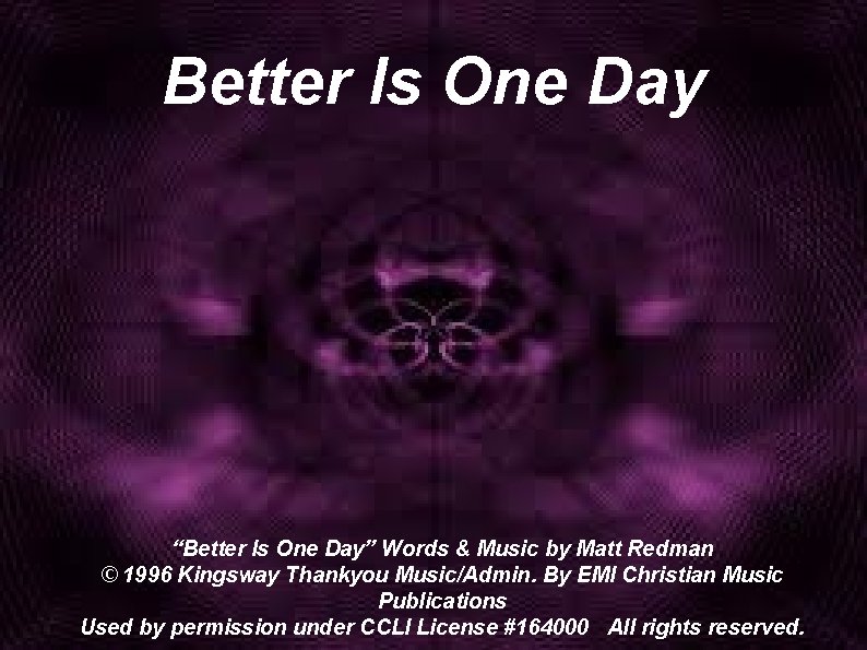 Better Is One Day “Better Is One Day” Words & Music by Matt Redman