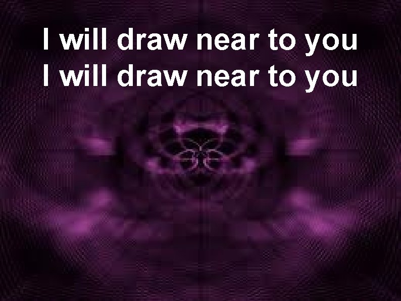 I will draw near to you 