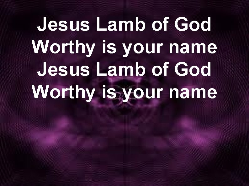 Jesus Lamb of God Worthy is your name 