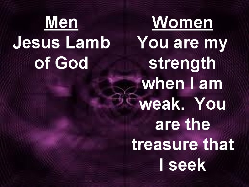 Men Jesus Lamb of God Women You are my strength when I am weak.