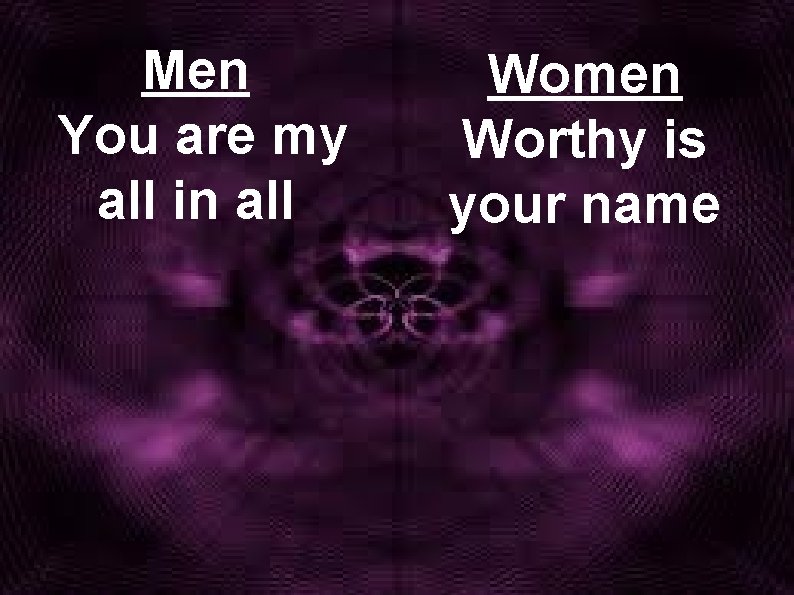 Men You are my all in all Women Worthy is your name 