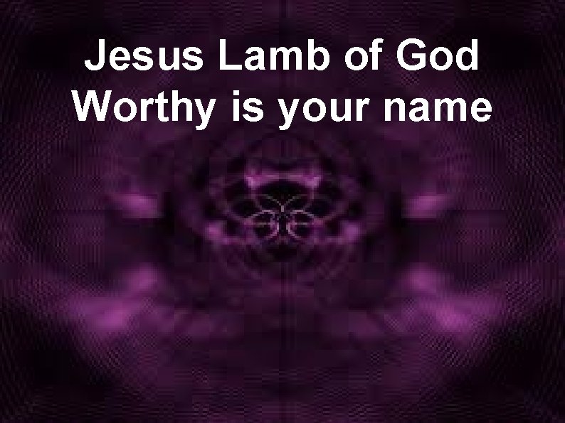 Jesus Lamb of God Worthy is your name 