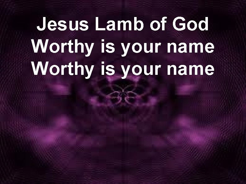 Jesus Lamb of God Worthy is your name 