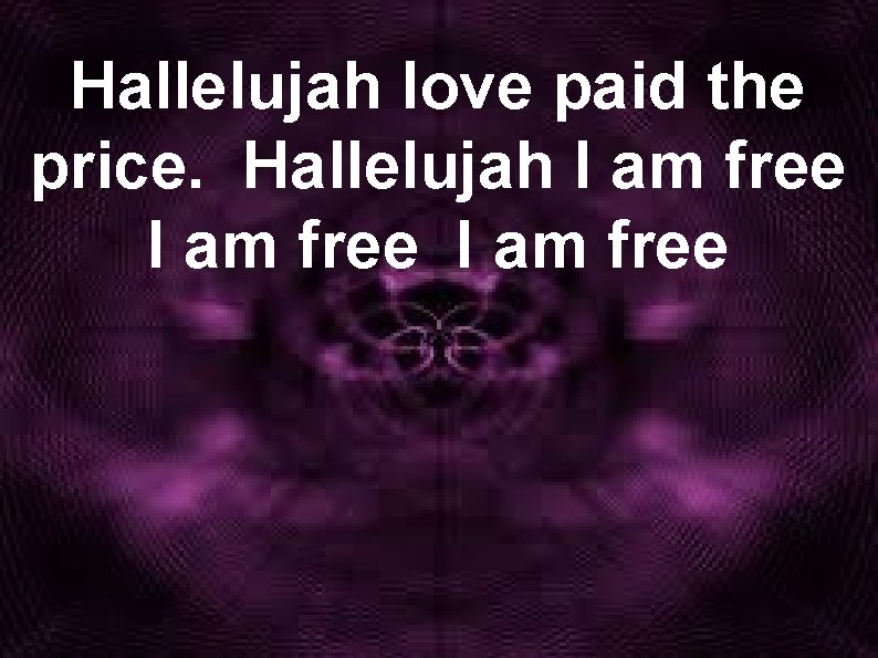 Hallelujah love paid the price. Hallelujah I am free 