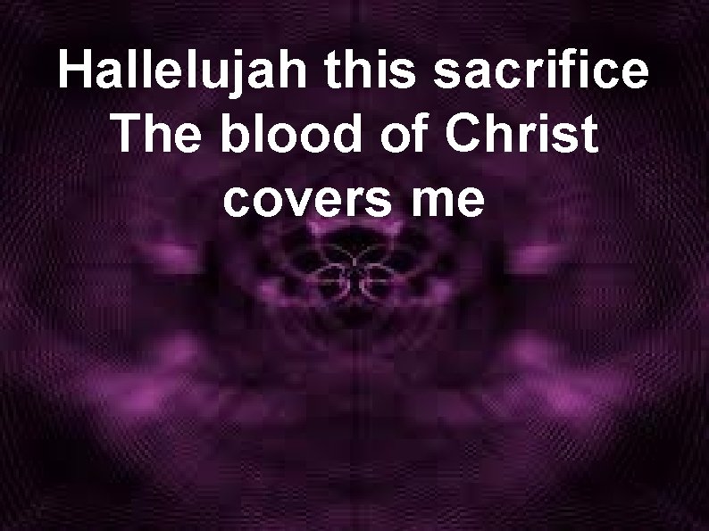 Hallelujah this sacrifice The blood of Christ covers me 