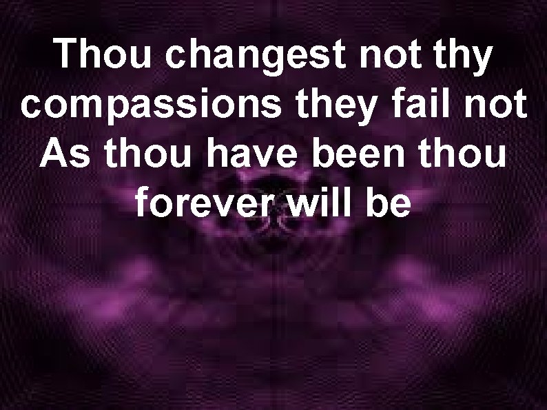 Thou changest not thy compassions they fail not As thou have been thou forever