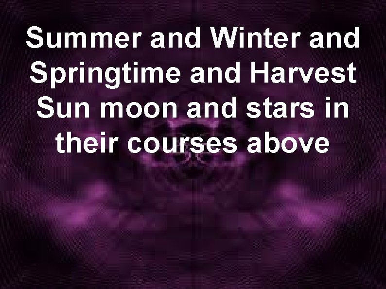 Summer and Winter and Springtime and Harvest Sun moon and stars in their courses