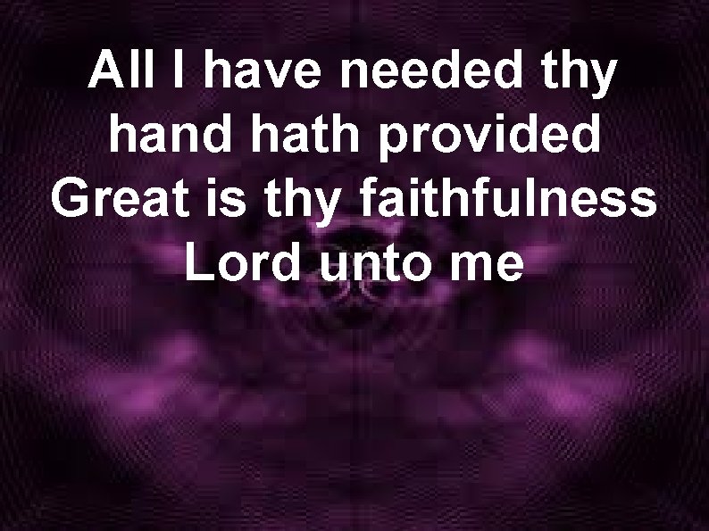 All I have needed thy hand hath provided Great is thy faithfulness Lord unto