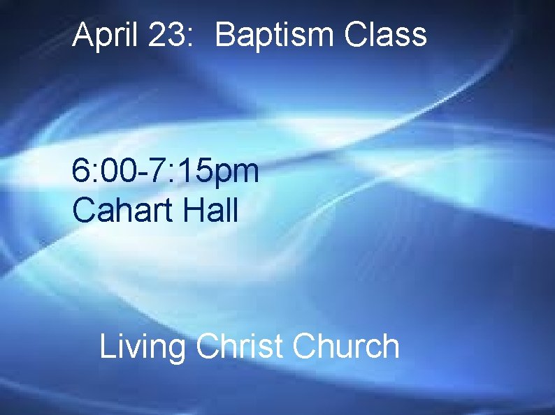 April 23: Baptism Class 6: 00 -7: 15 pm Cahart Hall Living Christ Church