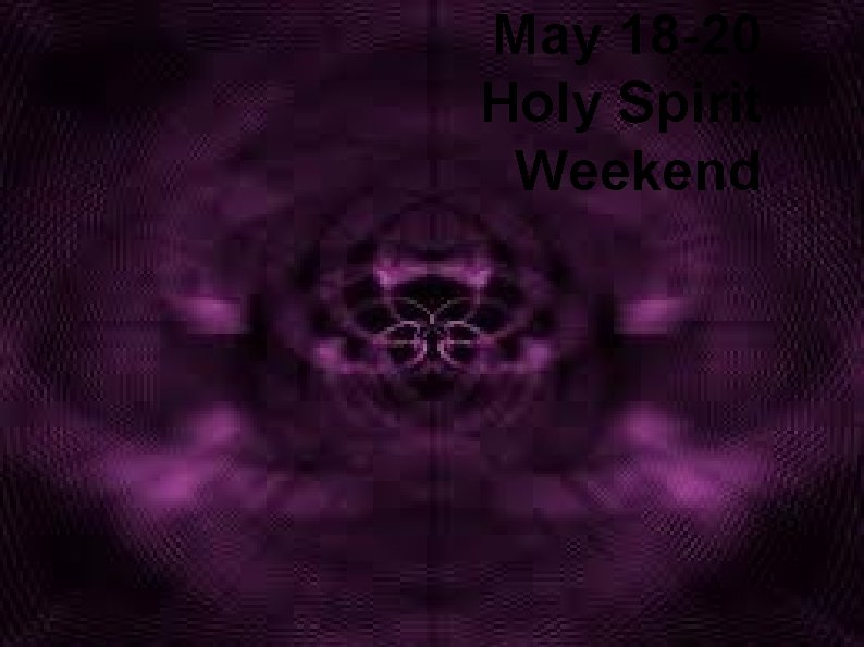 May 18 -20 Holy Spirit Weekend 
