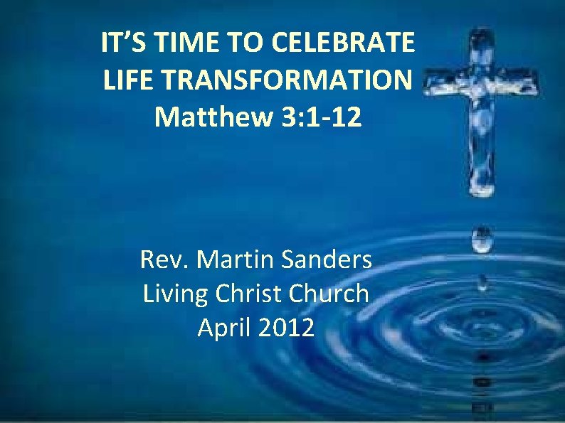 IT’S TIME TO CELEBRATE LIFE TRANSFORMATION Matthew 3: 1 -12 Rev. Martin Sanders Living