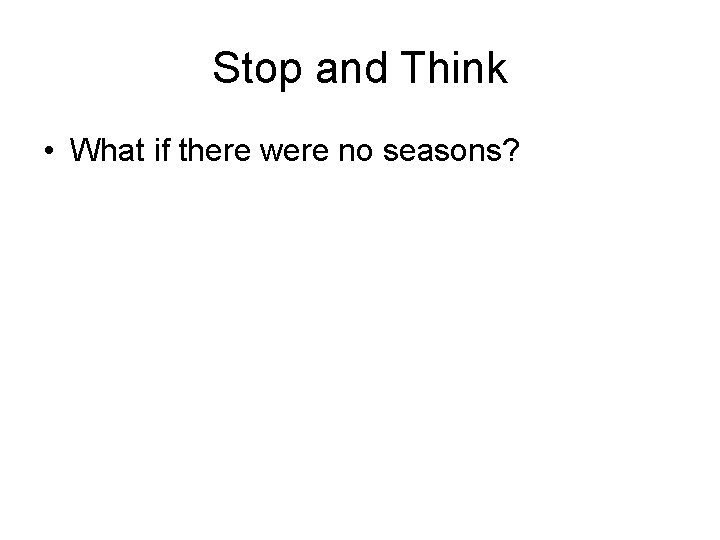 Stop and Think • What if there were no seasons? 