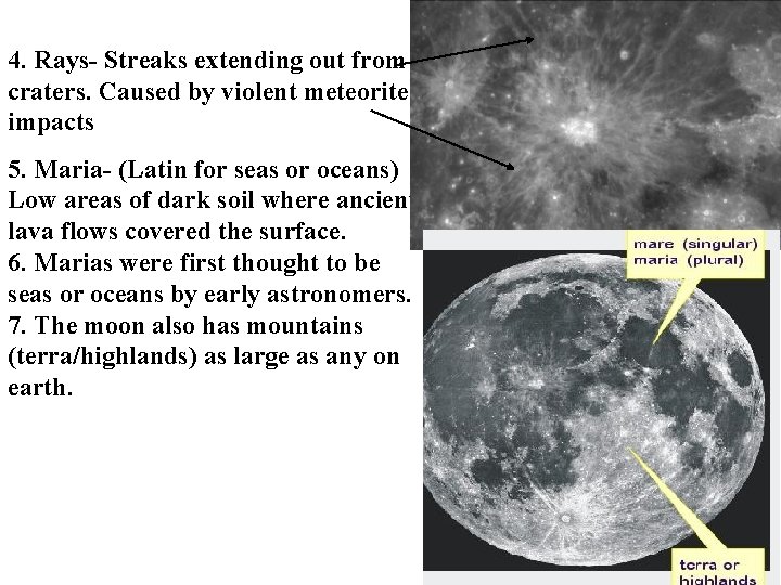 4. Rays- Streaks extending out from craters. Caused by violent meteorite impacts 5. Maria-
