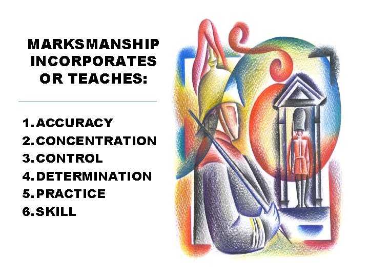 MARKSMANSHIP INCORPORATES OR TEACHES: 1. ACCURACY 2. CONCENTRATION 3. CONTROL 4. DETERMINATION 5. PRACTICE