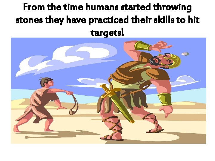 From the time humans started throwing stones they have practiced their skills to hit