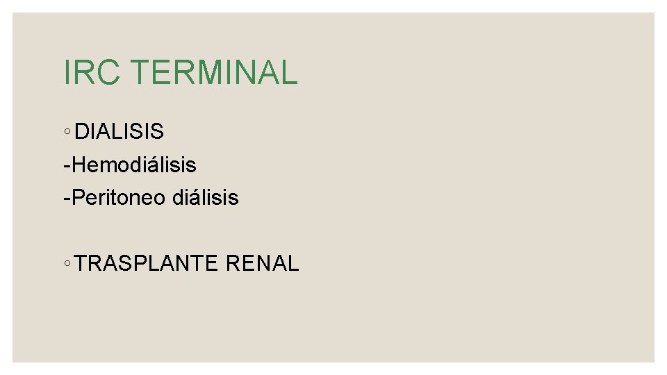 IRC TERMINAL ◦ DIALISIS -Hemodiálisis -Peritoneo diálisis ◦ TRASPLANTE RENAL 