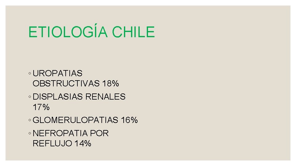 ETIOLOGÍA CHILE ◦ UROPATIAS OBSTRUCTIVAS 18% ◦ DISPLASIAS RENALES 17% ◦ GLOMERULOPATIAS 16% ◦