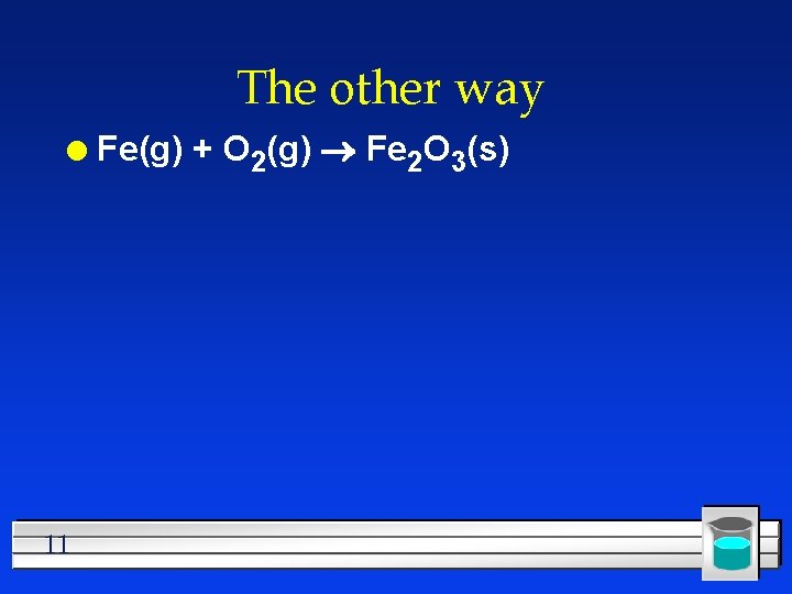 The other way l 11 Fe(g) + O 2(g) Fe 2 O 3(s) 