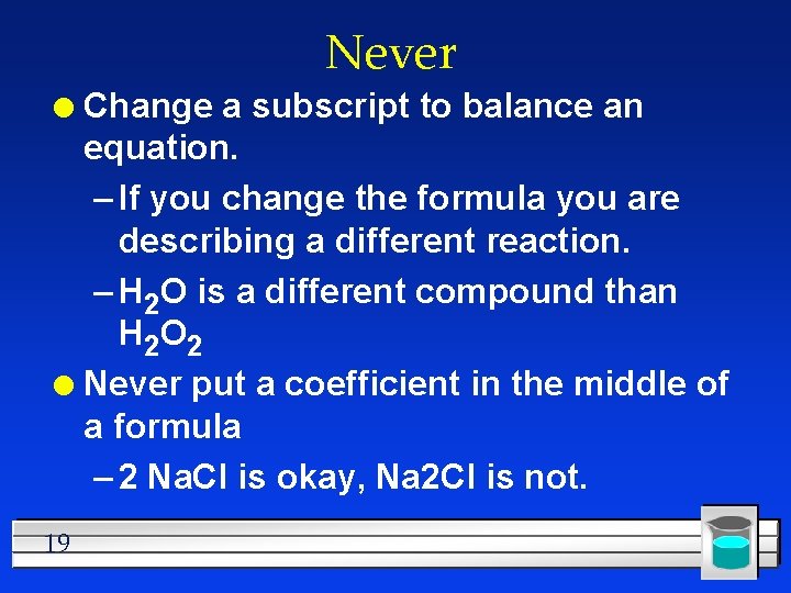 Never Change a subscript to balance an equation. – If you change the formula