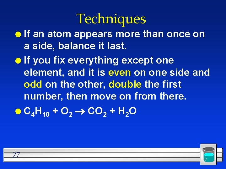 Techniques If an atom appears more than once on a side, balance it last.