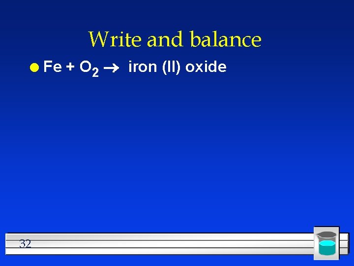 Write and balance l 32 Fe + O 2 iron (II) oxide 