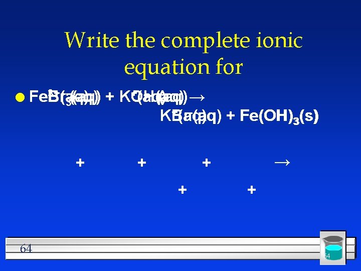 Write the complete ionic equation for 3+ -(aq) Br(aq) l Fe Fe. Br 3(aq)