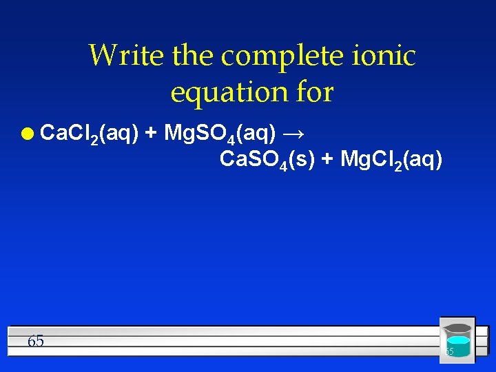 Write the complete ionic equation for l Ca. Cl 2(aq) + Mg. SO 4(aq)